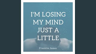 I&#39;m Losing My Mind Just a Little