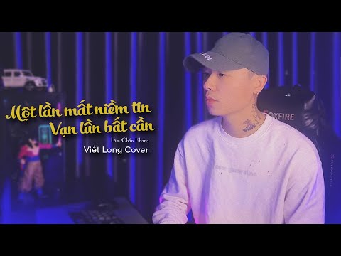 Một Lần Mất Niềm Tin Vạn Lần Bất Cần - Lâm Chấn Khang | Viết Long Cover | một lần anh mất niềm tin..