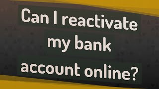 Can I reactivate my bank account online?