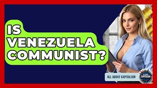 Is Venezuela Communist - All About Capitalism