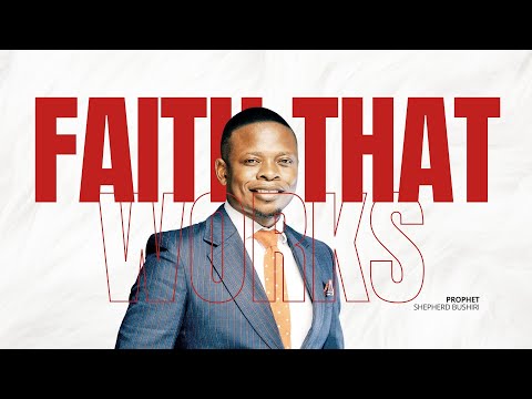 FAITH THAT WORKS | PROPHET SHEPHERD BUSHIRI