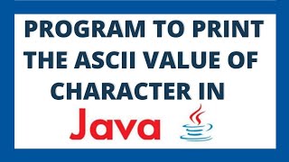 Java program to print ASCII value of a character using 2 ways
