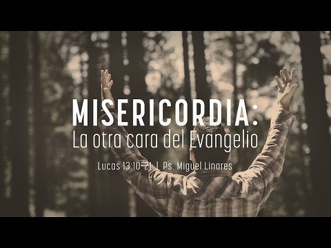"Misericordia: la otra cara del evangelio" Lucas 13:10-21 Ps. Miguel Linares