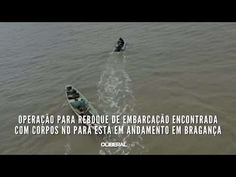 Operação para reboque de embarcação encontrada com corpos no Pará está em andamento em Bragança