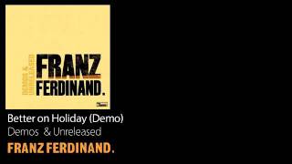 Better on Holiday (Demo) - Demos &amp; Unreleased - Franz Ferdinand