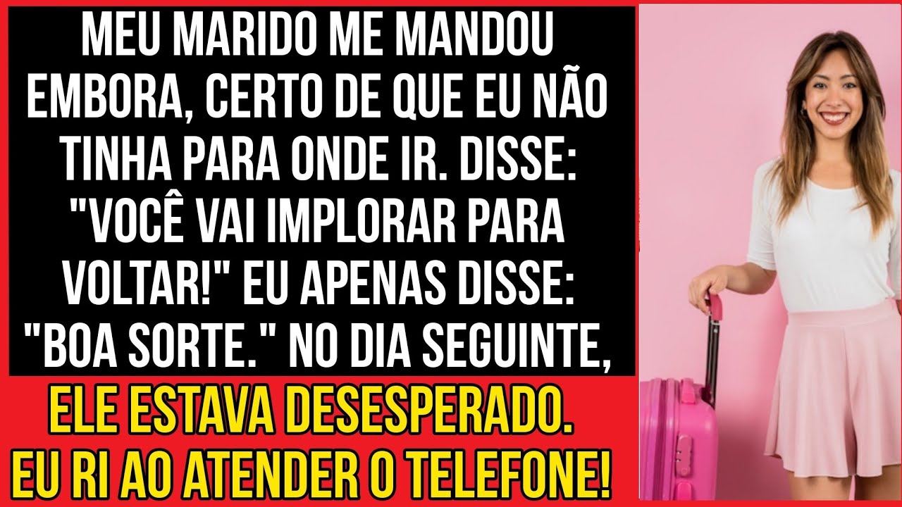 Meu marido me mandou embora, certo de que eu não tinha para onde ir. Disse: "Você vai implorar...