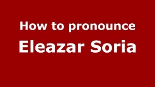 How to pronounce Eleazar Soria