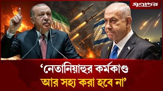 নেতানিয়াহুর বেআইনি কর্মকাণ্ড আর সহ্য করা হবে না: এরদোয়ান | Erdogan Netanyah | Iran-Israel | Jugantor