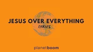 Jesus Over Everything - Planetboom (LYRICS)