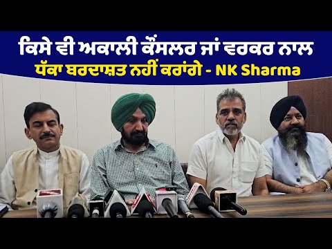 ਕਿਸੇ ਵੀ ਅਕਾਲੀ ਕੌਂਸਲਰ ਜਾਂ ਵਰਕਰ ਨਾਲ ਧੱਕਾ ਬਰਦਾਸ਼ਤ ਨਹੀਂ ਕਰਾਂਗੇ - NK Sharma