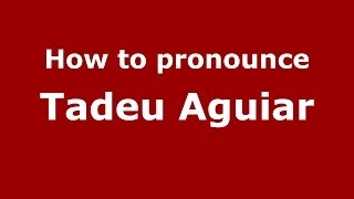 How to pronounce Tadeu Aguiar