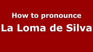 How to pronounce La Loma De Silva