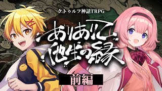 【前編】ありありて、他生の縁【PL：周央サンゴ、高生紳士】