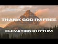 Thank God I'm Free (Lyric Video) - ELEVATION RHYTHM + Lizzie Morgan
