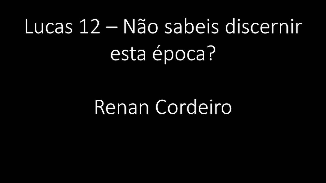 Lucas 12 - Não sabeis discernir esta época? - Renan Cordeiro