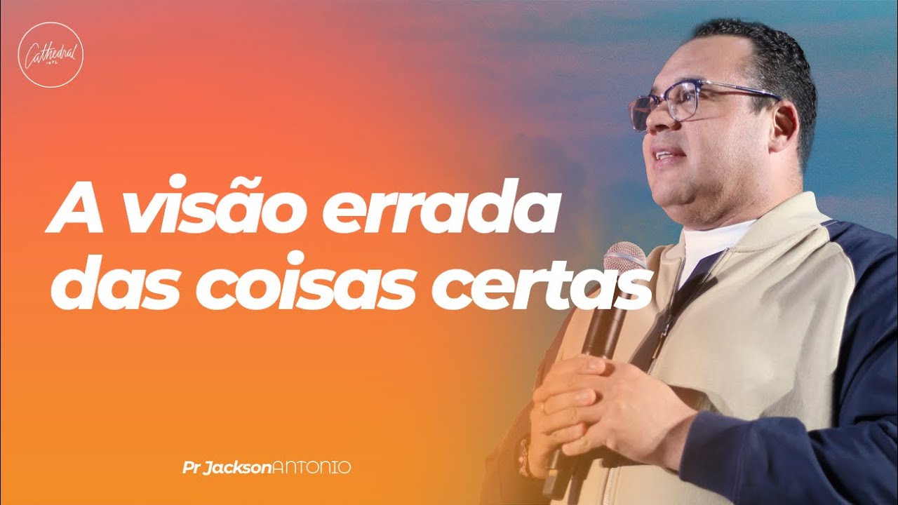 A visão errada das coisas certas | Pr Jackson Antonio | Cathedral International