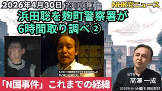 2026年4月30日(23日撮影) #浜田聡 を麹町署が6時間取り調べ② ／「N国事件」これまでの経緯 ／#nhk党 ニュース  #立花孝志  #高澤一成