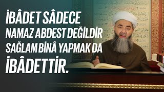 İbâdet Sâdece Namaz Abdest Değildir, Sağlam Binâ Yapmak da İbâdettir