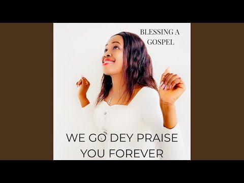 We Go Dey Praise You Forever