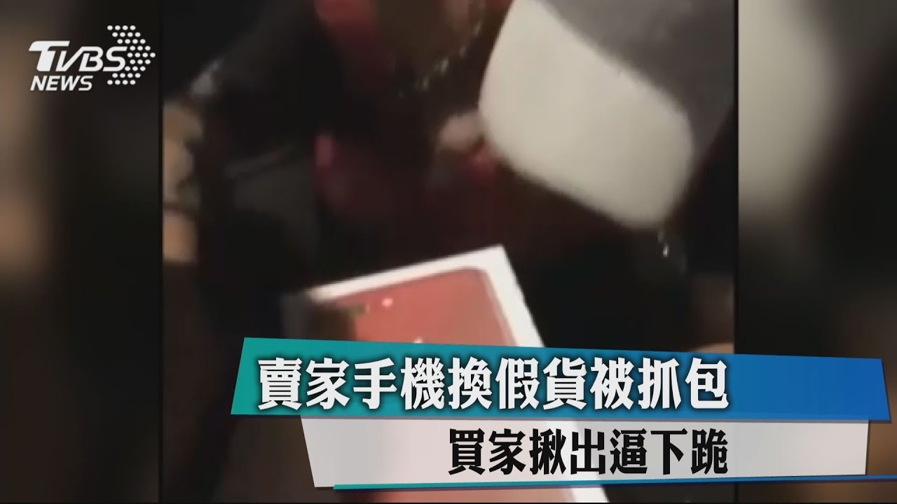 賣家手機換假貨被抓包 買家揪出逼下跪