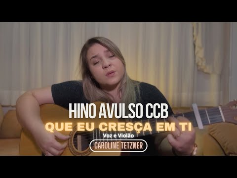 HINO AVULSO CCB  -Que Eu cresça em Ti  - CAROLINE TETZNER (Voz e Violão)