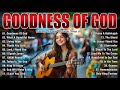GOODNESS OF GOD Christian Music Worship Songs With Lyrics Hillsong Playlist Praise Worship Songs