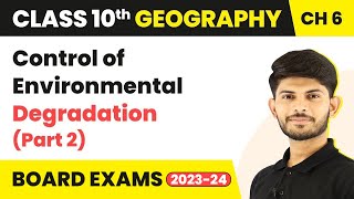 Control of Environmental Degradation (Part 2) | Class 10 Geography Chapter 6 | CBSE 2024-25