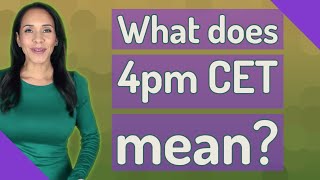 What does 4pm CET mean