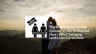 Episode 31 We're Married Now | What Swinging Looks Like For Us Now | The Naked Relationship
