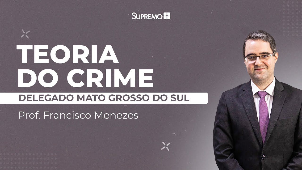 TEORIA DO CRIME - Delegado Mato Grosso do Sul | Prof. Francisco Menezes