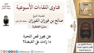 هل يجوز قص اللحية ما زادت على القبضة؟ لمعالي الشيخ صالح الفوزان image