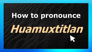 How to pronounce Huamuxtitlan