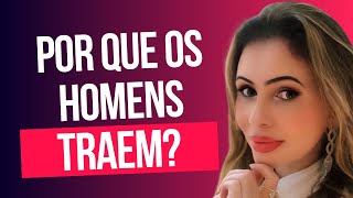 POR QUE OS HOMENS TRAEM?