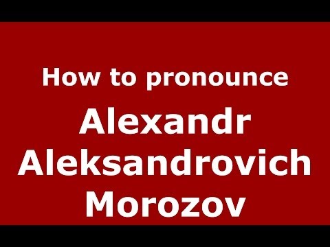 How to pronounce Alexandr Aleksandrovich Morozov (Russian/Russia) - PronounceNames.com