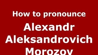 How to pronounce Alexandr Aleksandrovich Morozov