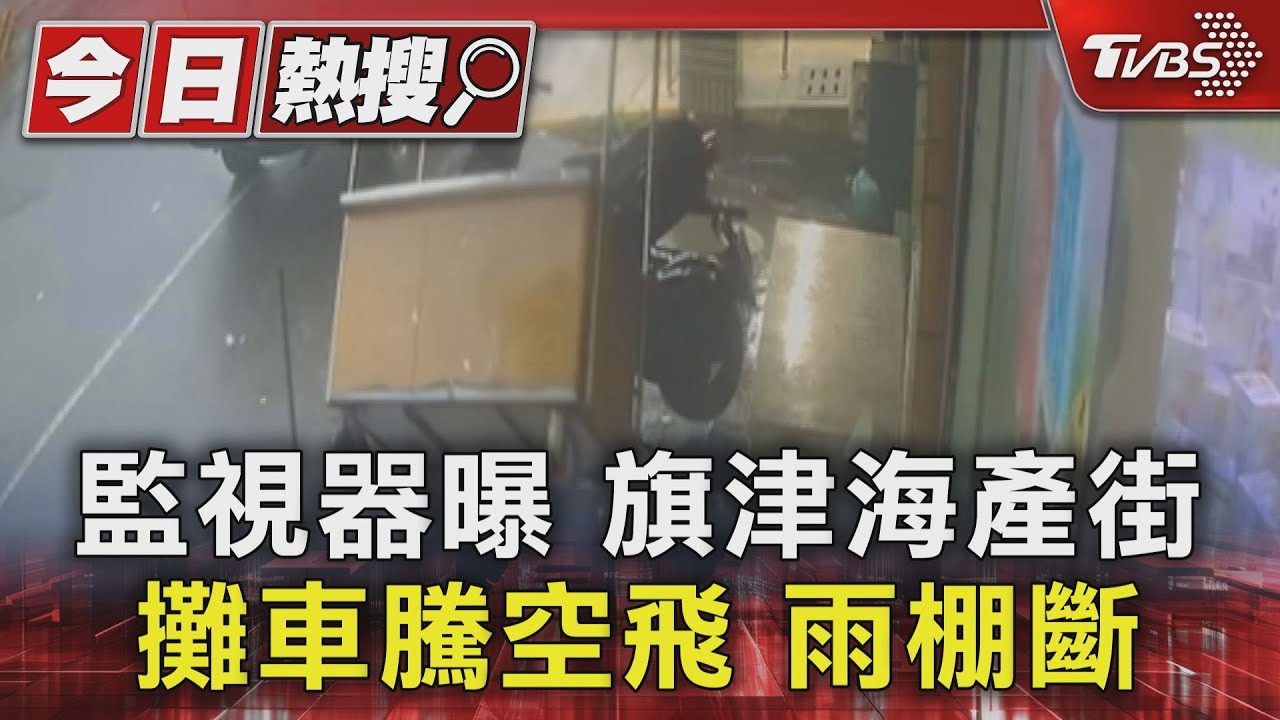 監視器曝旗津海產街 攤車騰空飛 雨棚斷