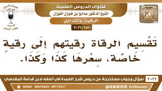 صورة [1851 -3022] ما حكم تقسيم بعض الرقاة الرقية إلى رقيةٍ خاصة وسعرها كذا وكذا؟ - الشيخ صالح الفوزان