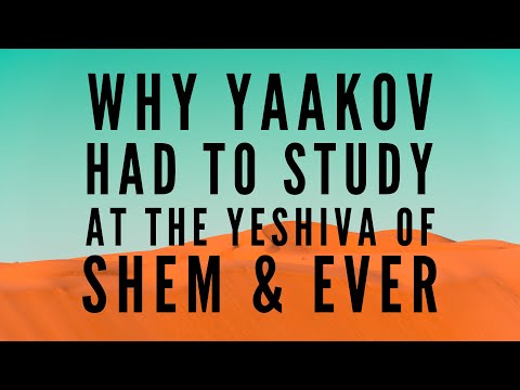 WHY YAAKOV HAD TO STUDY  AT THE YESHIVA OF SHEM & EVER
