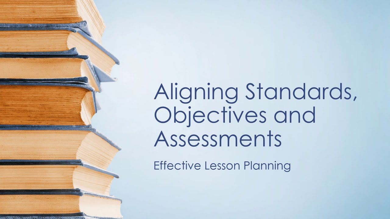 Aligning Standards, Objectives and Assessments