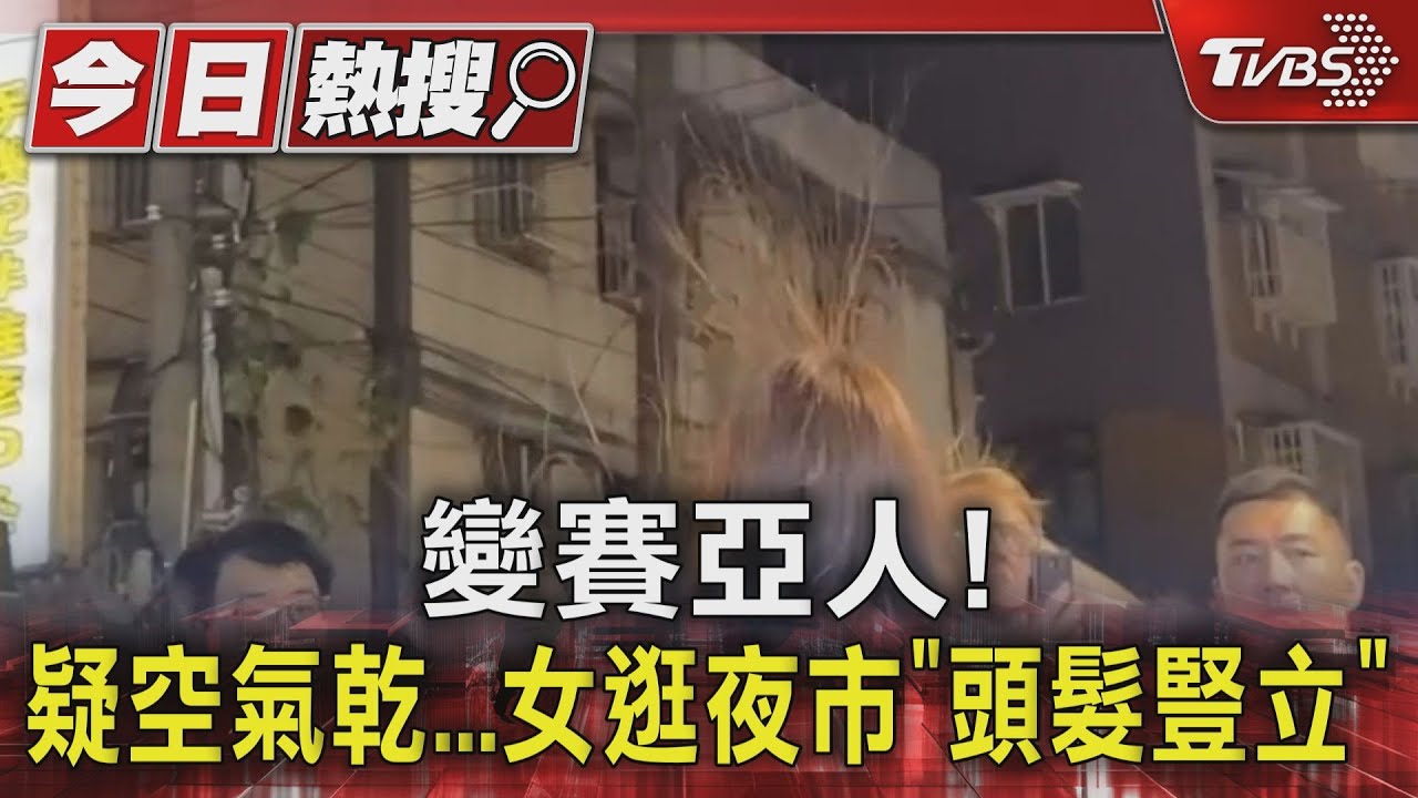 變賽亞人!疑空氣乾... 女逛夜市「頭髮豎立」