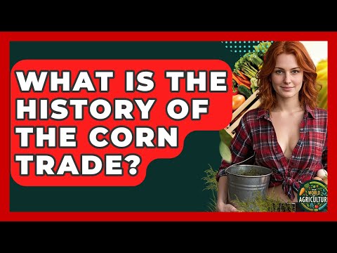 What Is The History Of The Corn Trade? - The World of Agriculture