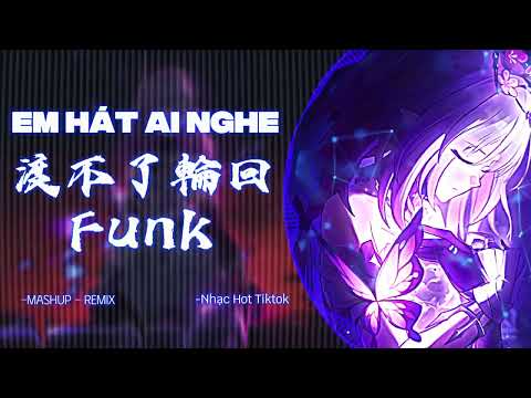 【Mashup｜Remix】Em Hát Ai Nghe - Không Thể Độ Được Luân Hồi (渡不了輪回) - Funk | Nhạc Hot TikTok