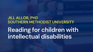 Teaching Children With Intellectual Disability How To Read •  Jill Allor, EdD