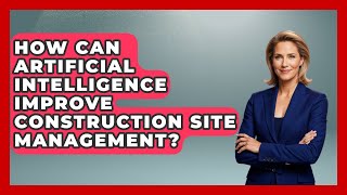 How Can Artificial Intelligence Improve Construction Site Management? - Civil Engineering Explained
