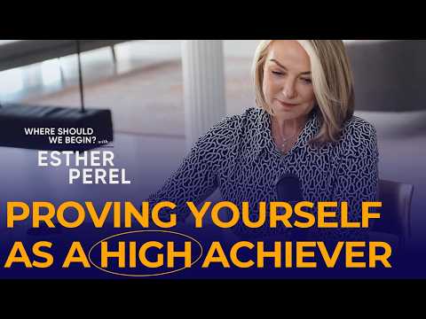 Constantly Proving Yourself as a High Achiever: Where Should We Begin? with Esther Perel