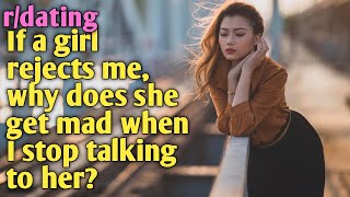 askreddit | If a girl rejects me, why does she get mad when I stop talking to her? | r/dating