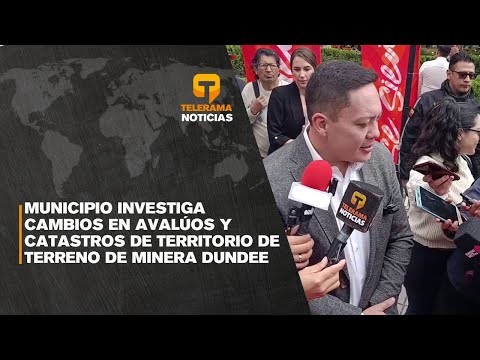 Municipio investiga cambios en avalúos y catastros de territorio de terreno de minera Dundee