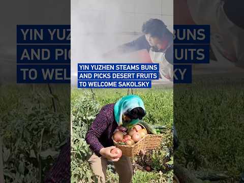 Yin Yuzhen steams buns and picks desert fruits to welcome Sakolsky