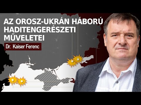 Az orosz-ukrán háború haditengerészeti műveletei – Dr. Kaiser Ferenc