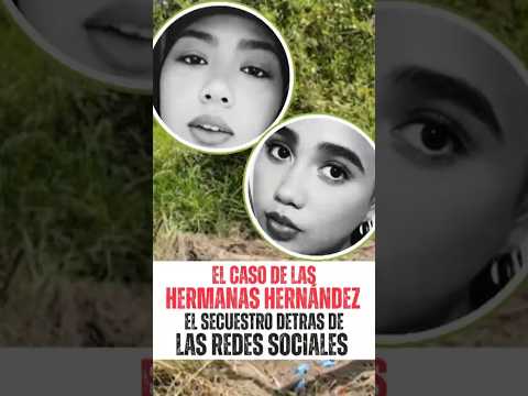 EL CASO DE LAS HERMANAS HERNANDEZ: El Secuestro Detrás de las Redes Sociales